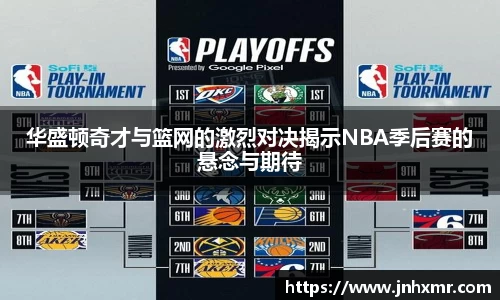 华盛顿奇才与篮网的激烈对决揭示NBA季后赛的悬念与期待