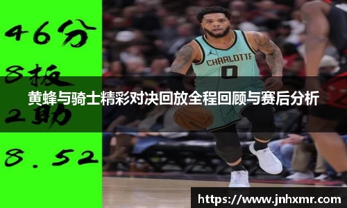 黄蜂与骑士精彩对决回放全程回顾与赛后分析