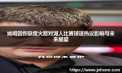 姚明因伤缺席火箭对湖人比赛球迷热议影响与未来展望