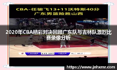 2020年CBA精彩对决回顾广东队与吉林队激烈比赛录像分析