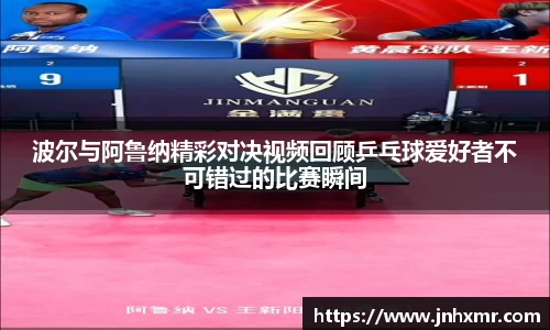 波尔与阿鲁纳精彩对决视频回顾乒乓球爱好者不可错过的比赛瞬间