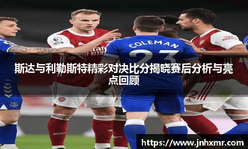 斯达与利勒斯特精彩对决比分揭晓赛后分析与亮点回顾